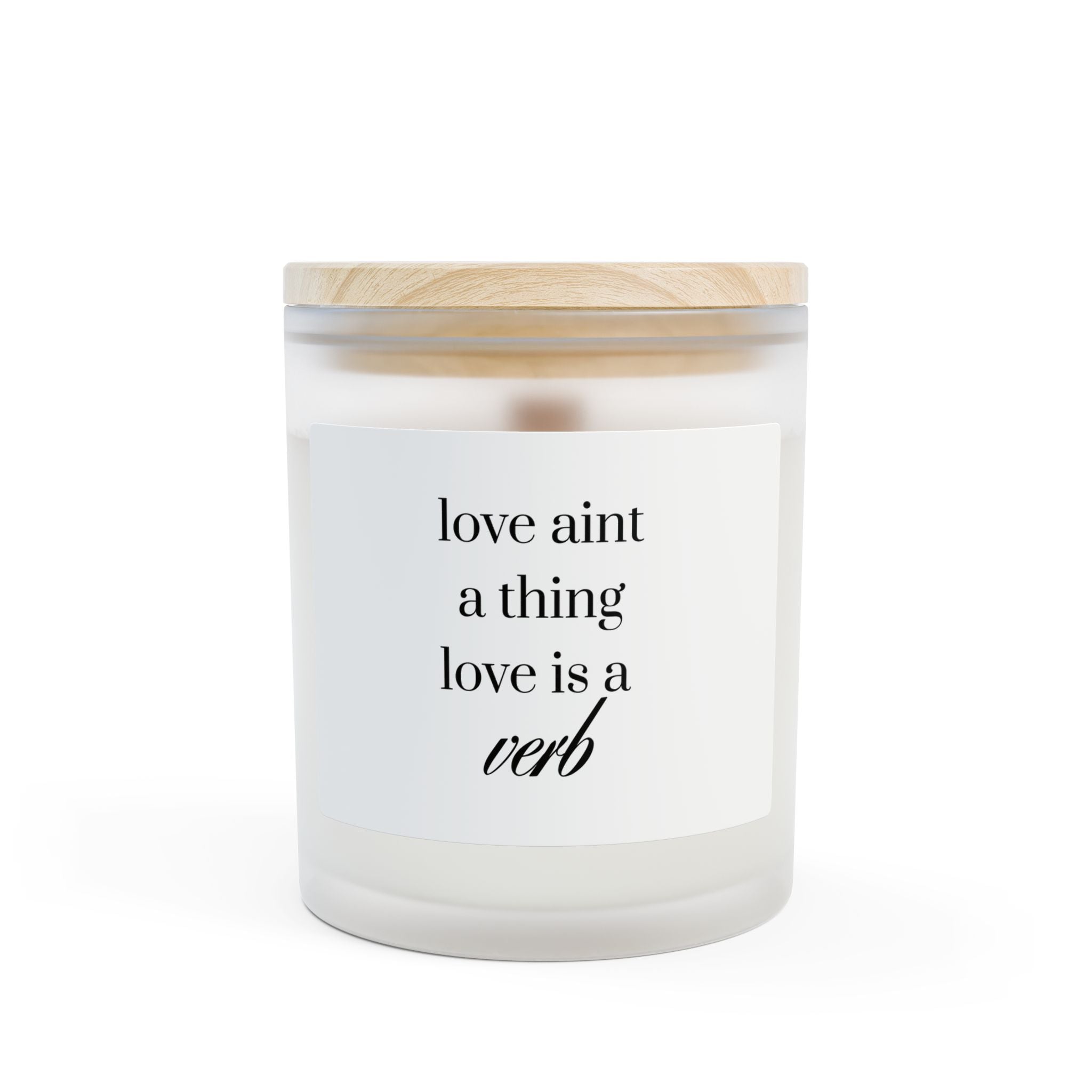 Love Ain't a Thing, Love Is a Verb | Frosted Glass Candle | 11oz Wood Wick